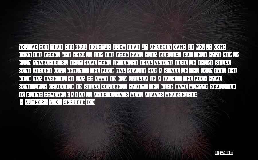 G.K. Chesterton Quotes: You've Got That Eternal Idiotic Idea That If Anarchy Came It Would Come From The Poor. Why Should It? The
