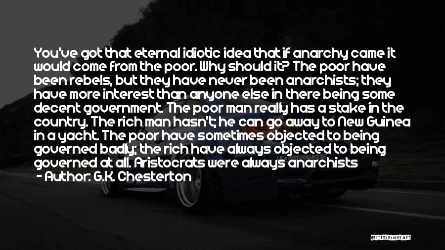 G.K. Chesterton Quotes: You've Got That Eternal Idiotic Idea That If Anarchy Came It Would Come From The Poor. Why Should It? The