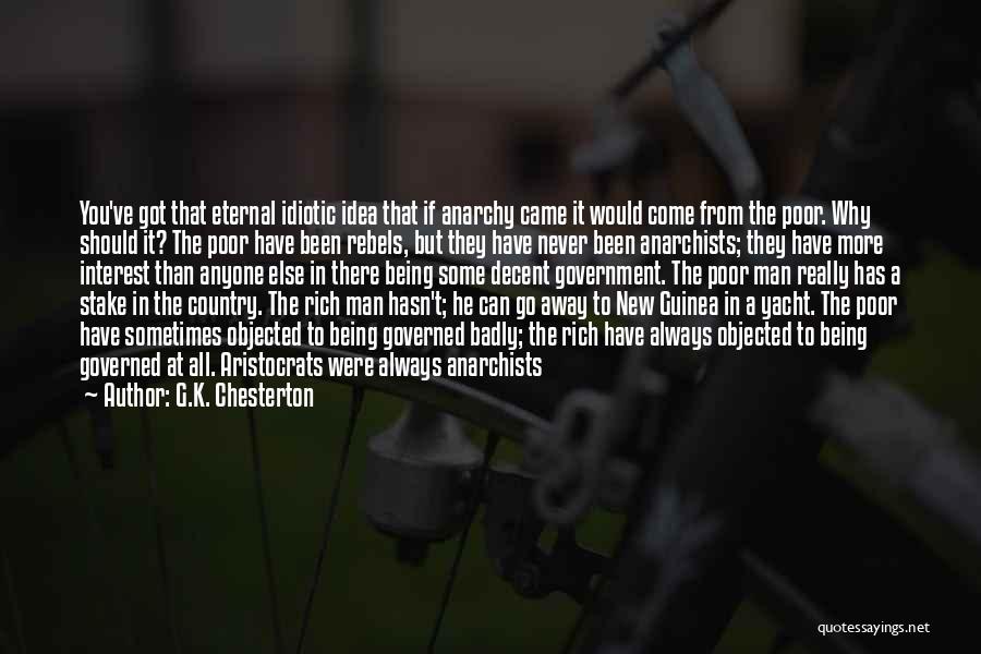 G.K. Chesterton Quotes: You've Got That Eternal Idiotic Idea That If Anarchy Came It Would Come From The Poor. Why Should It? The