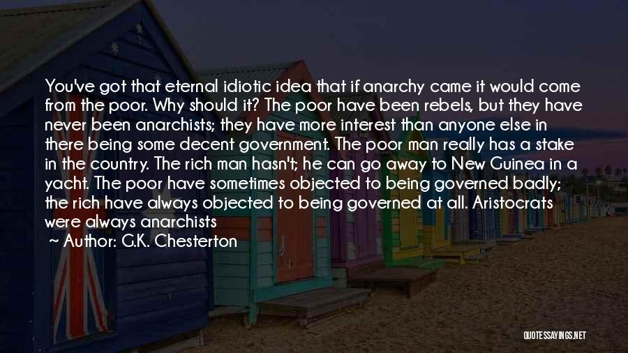 G.K. Chesterton Quotes: You've Got That Eternal Idiotic Idea That If Anarchy Came It Would Come From The Poor. Why Should It? The