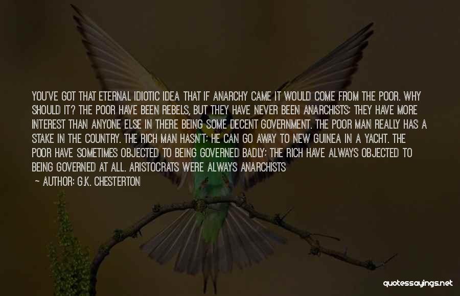 G.K. Chesterton Quotes: You've Got That Eternal Idiotic Idea That If Anarchy Came It Would Come From The Poor. Why Should It? The