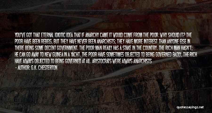 G.K. Chesterton Quotes: You've Got That Eternal Idiotic Idea That If Anarchy Came It Would Come From The Poor. Why Should It? The