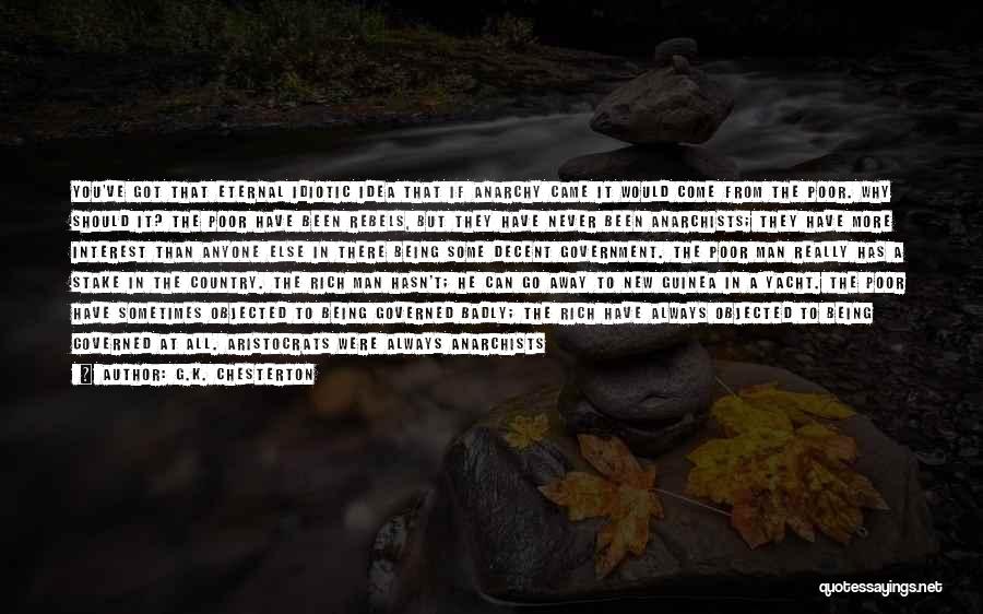 G.K. Chesterton Quotes: You've Got That Eternal Idiotic Idea That If Anarchy Came It Would Come From The Poor. Why Should It? The