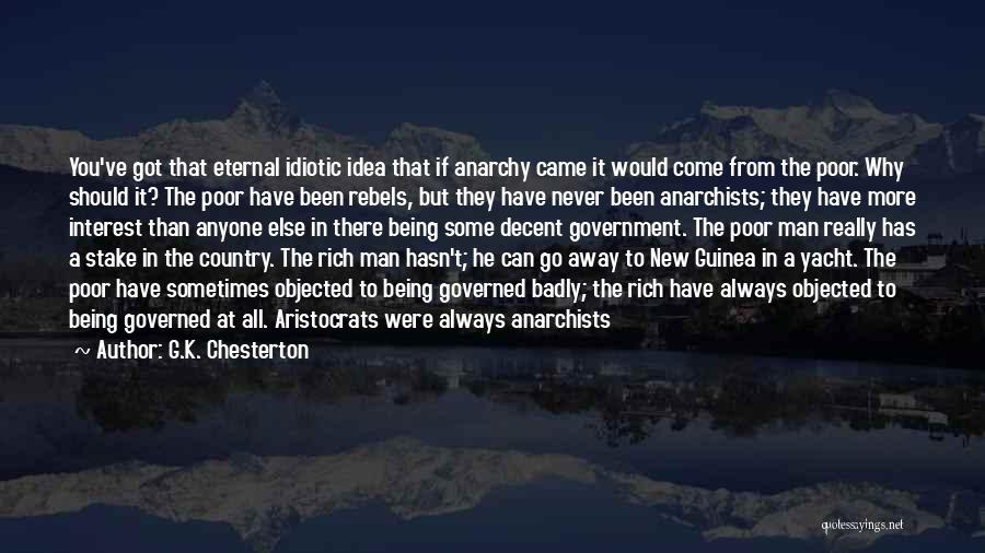 G.K. Chesterton Quotes: You've Got That Eternal Idiotic Idea That If Anarchy Came It Would Come From The Poor. Why Should It? The