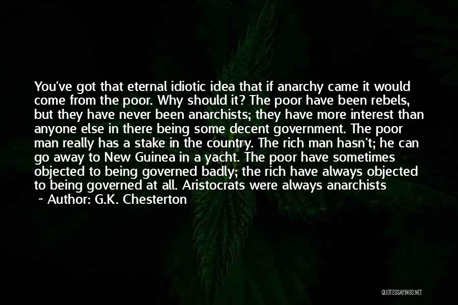 G.K. Chesterton Quotes: You've Got That Eternal Idiotic Idea That If Anarchy Came It Would Come From The Poor. Why Should It? The