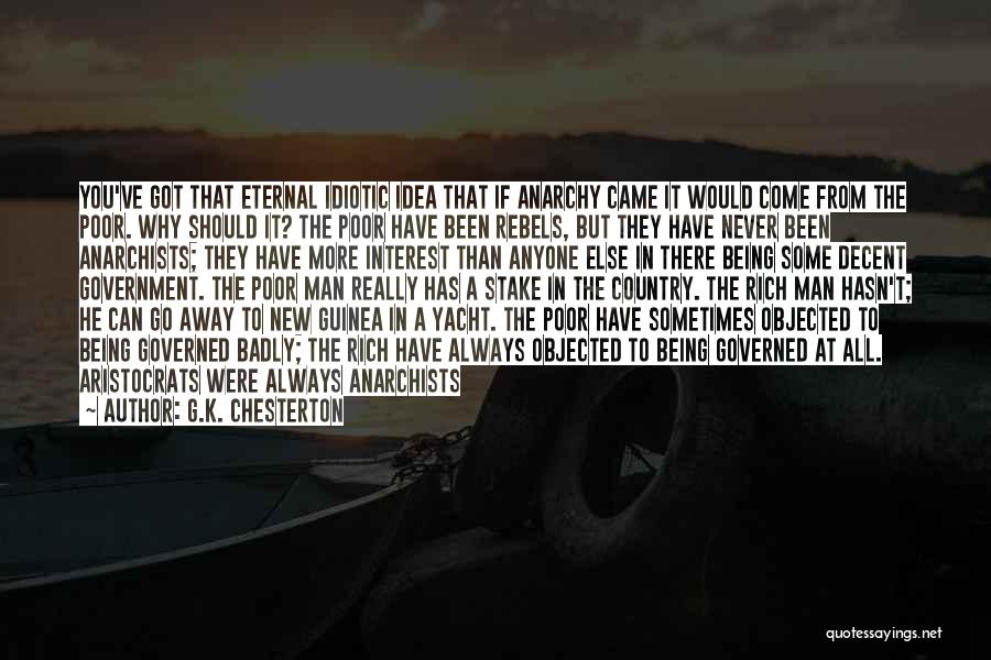 G.K. Chesterton Quotes: You've Got That Eternal Idiotic Idea That If Anarchy Came It Would Come From The Poor. Why Should It? The