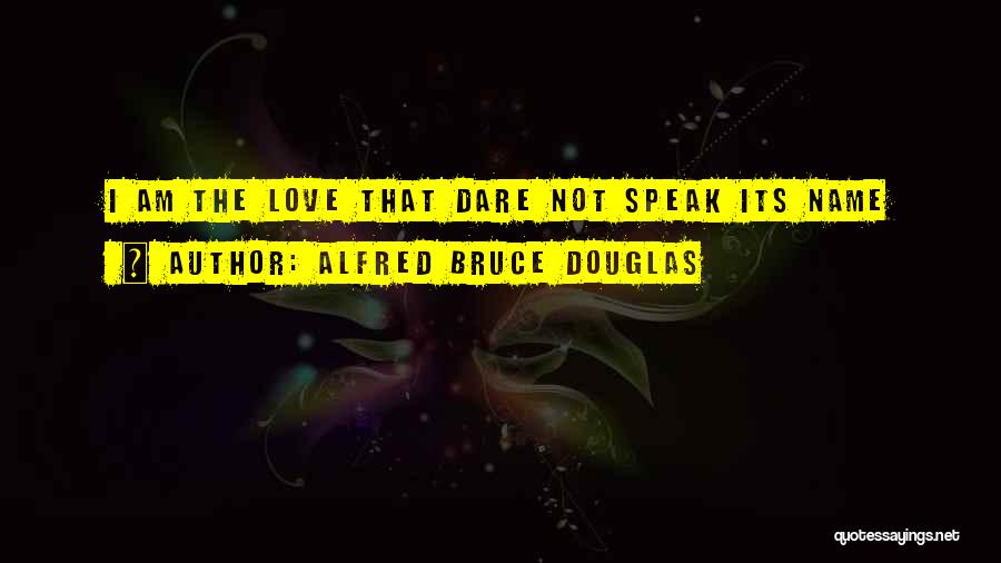 Alfred Bruce Douglas Quotes: I Am The Love That Dare Not Speak Its Name
