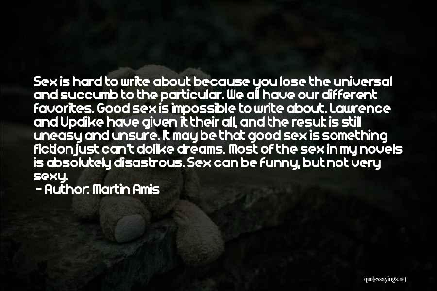 Martin Amis Quotes: Sex Is Hard To Write About Because You Lose The Universal And Succumb To The Particular. We All Have Our