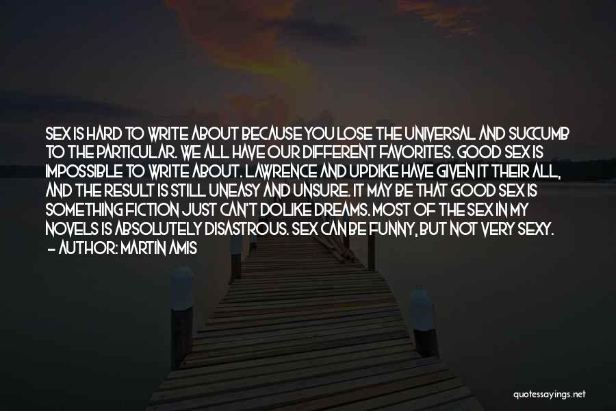 Martin Amis Quotes: Sex Is Hard To Write About Because You Lose The Universal And Succumb To The Particular. We All Have Our