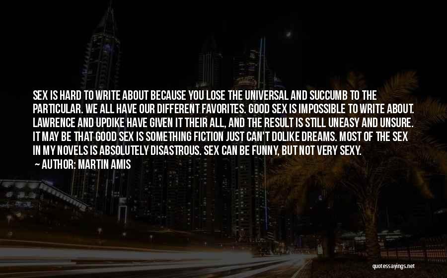 Martin Amis Quotes: Sex Is Hard To Write About Because You Lose The Universal And Succumb To The Particular. We All Have Our