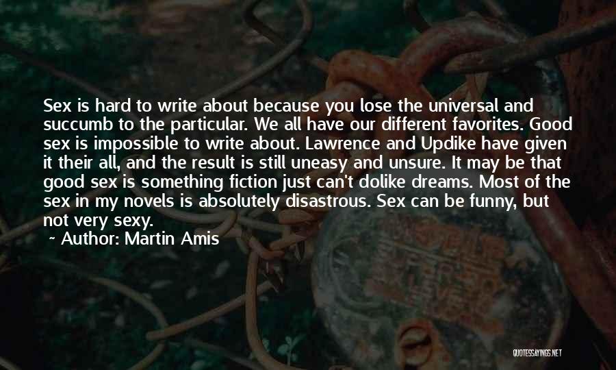 Martin Amis Quotes: Sex Is Hard To Write About Because You Lose The Universal And Succumb To The Particular. We All Have Our