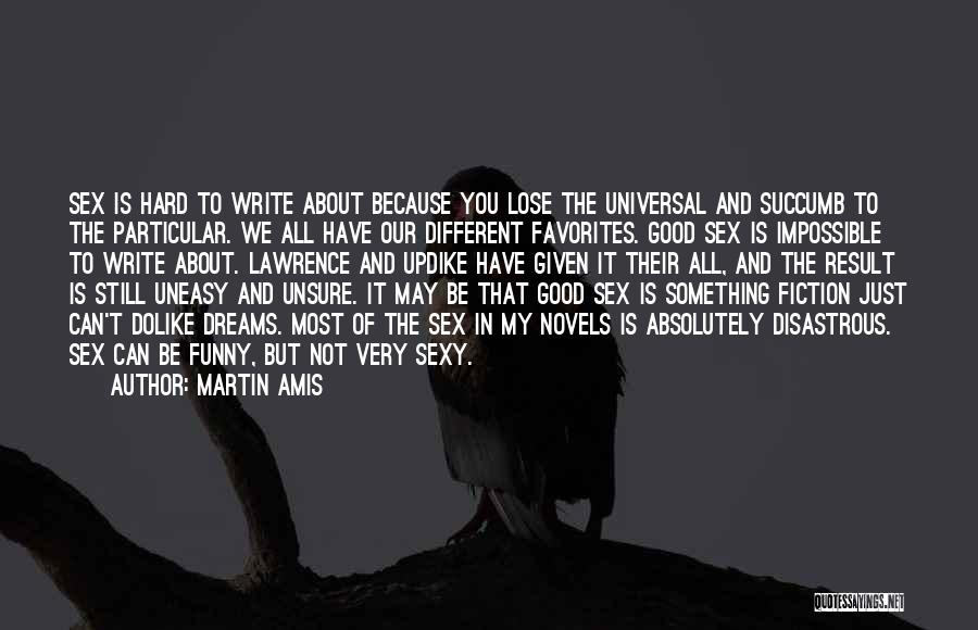 Martin Amis Quotes: Sex Is Hard To Write About Because You Lose The Universal And Succumb To The Particular. We All Have Our