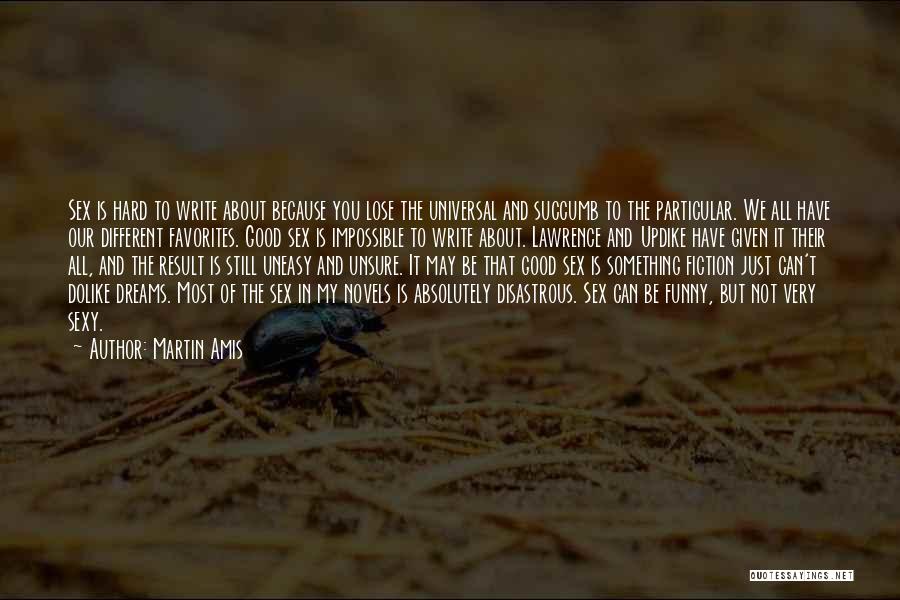 Martin Amis Quotes: Sex Is Hard To Write About Because You Lose The Universal And Succumb To The Particular. We All Have Our