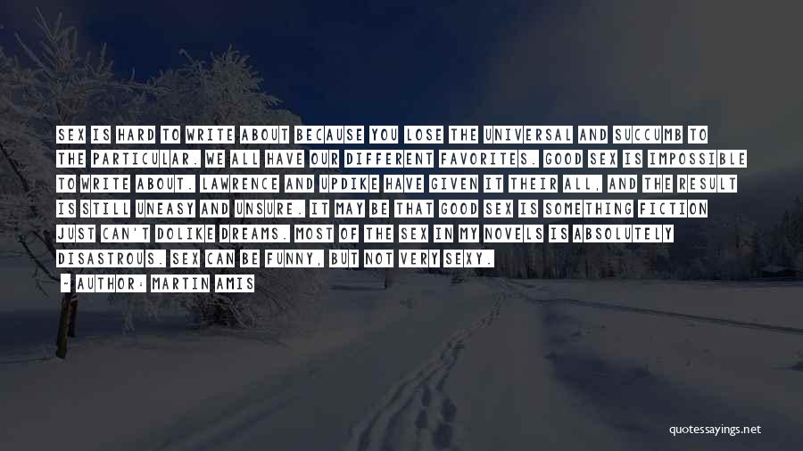 Martin Amis Quotes: Sex Is Hard To Write About Because You Lose The Universal And Succumb To The Particular. We All Have Our