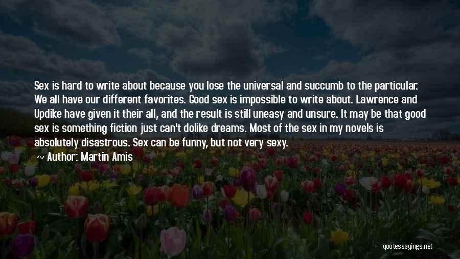 Martin Amis Quotes: Sex Is Hard To Write About Because You Lose The Universal And Succumb To The Particular. We All Have Our