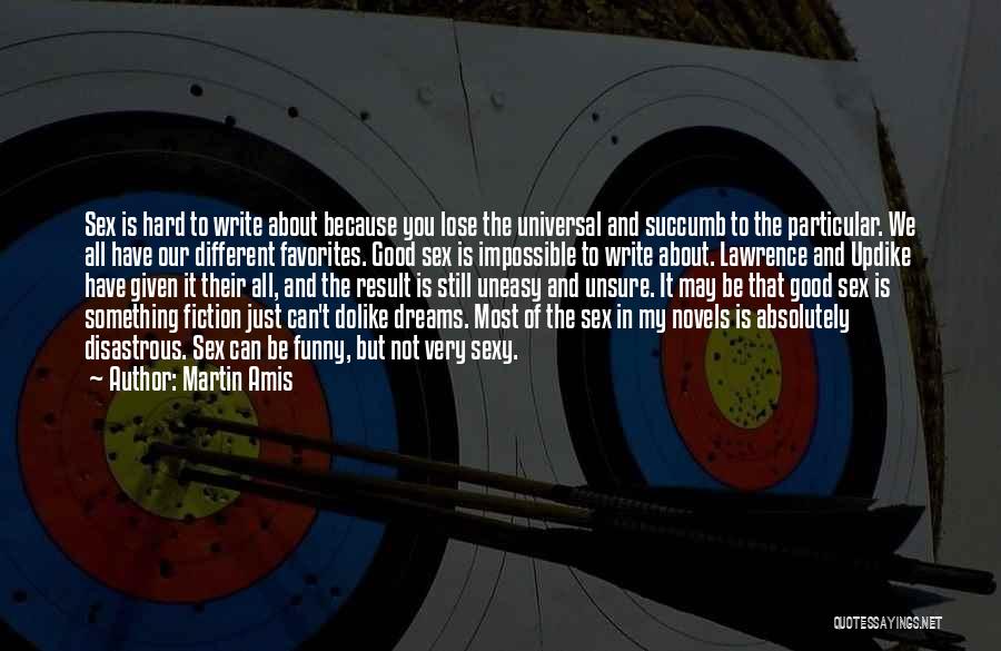 Martin Amis Quotes: Sex Is Hard To Write About Because You Lose The Universal And Succumb To The Particular. We All Have Our