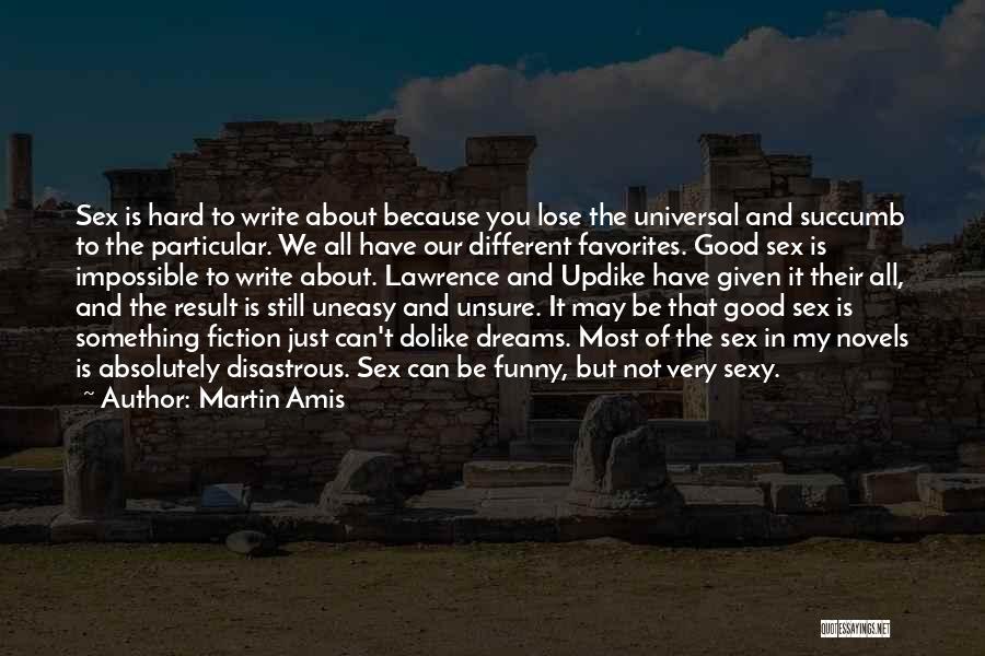 Martin Amis Quotes: Sex Is Hard To Write About Because You Lose The Universal And Succumb To The Particular. We All Have Our