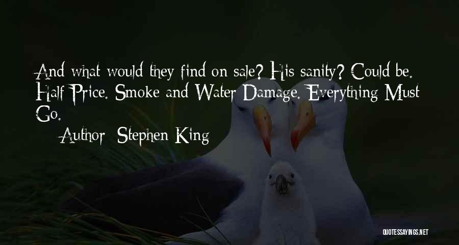 Stephen King Quotes: And What Would They Find On Sale? His Sanity? Could Be. Half-price. Smoke And Water Damage. Everything Must Go.