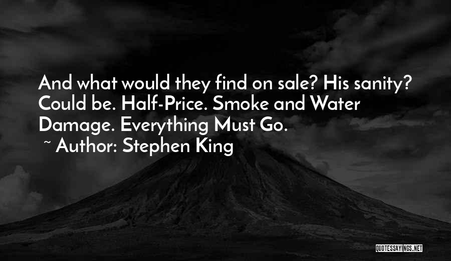 Stephen King Quotes: And What Would They Find On Sale? His Sanity? Could Be. Half-price. Smoke And Water Damage. Everything Must Go.