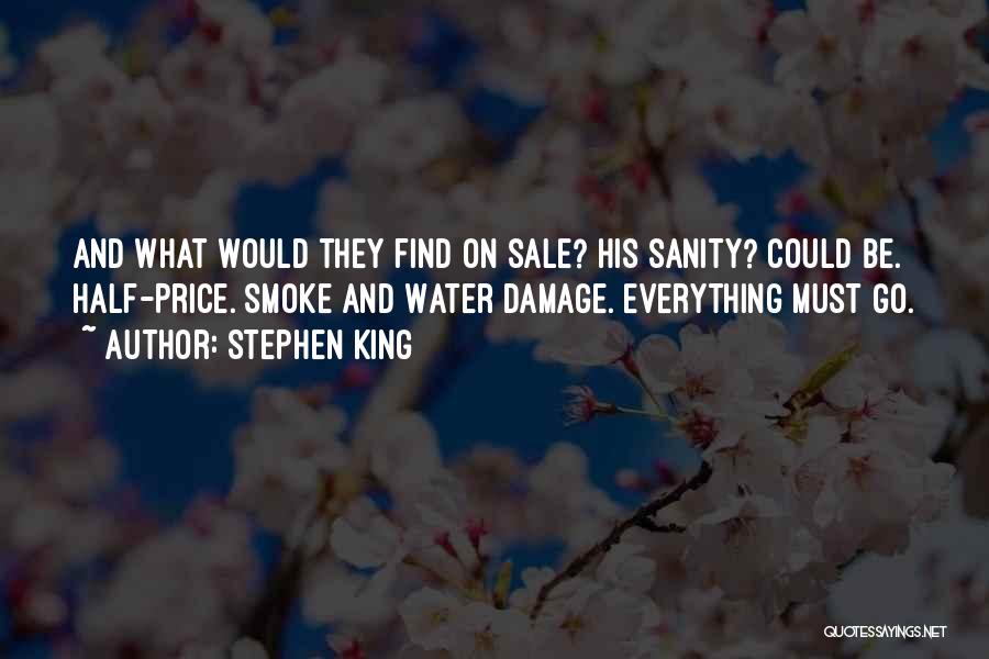 Stephen King Quotes: And What Would They Find On Sale? His Sanity? Could Be. Half-price. Smoke And Water Damage. Everything Must Go.