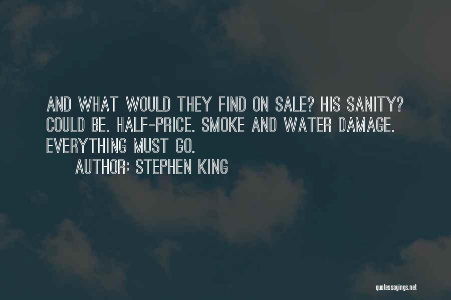 Stephen King Quotes: And What Would They Find On Sale? His Sanity? Could Be. Half-price. Smoke And Water Damage. Everything Must Go.