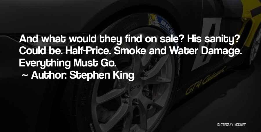 Stephen King Quotes: And What Would They Find On Sale? His Sanity? Could Be. Half-price. Smoke And Water Damage. Everything Must Go.