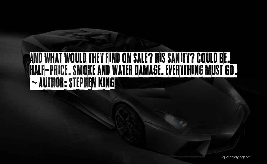 Stephen King Quotes: And What Would They Find On Sale? His Sanity? Could Be. Half-price. Smoke And Water Damage. Everything Must Go.