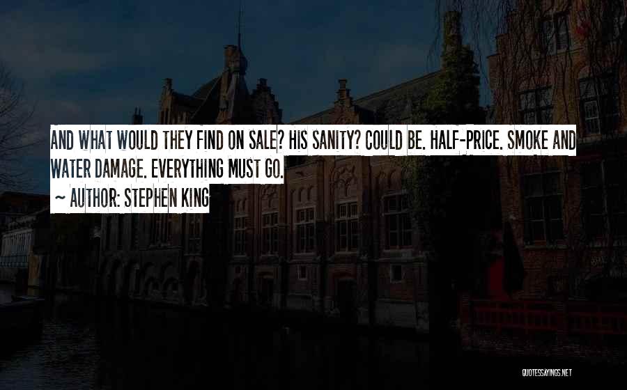 Stephen King Quotes: And What Would They Find On Sale? His Sanity? Could Be. Half-price. Smoke And Water Damage. Everything Must Go.