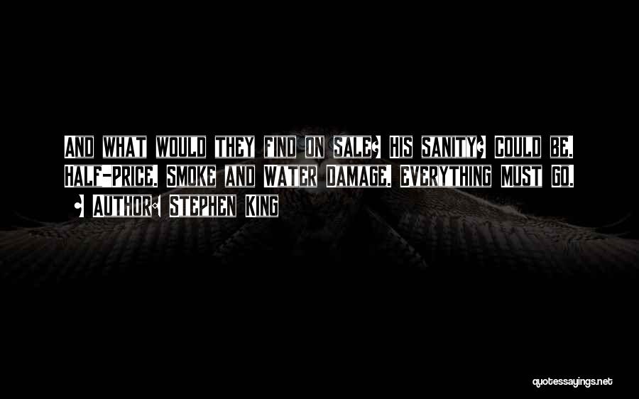 Stephen King Quotes: And What Would They Find On Sale? His Sanity? Could Be. Half-price. Smoke And Water Damage. Everything Must Go.