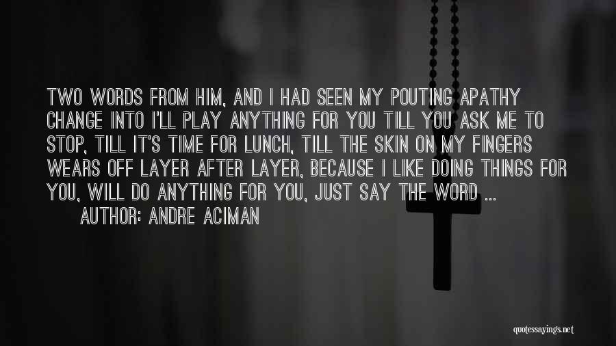 Andre Aciman Quotes: Two Words From Him, And I Had Seen My Pouting Apathy Change Into I'll Play Anything For You Till You