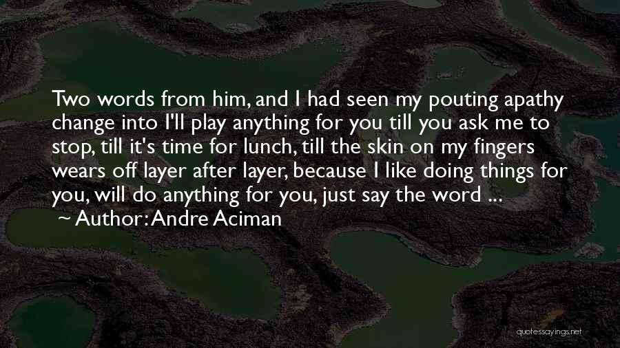 Andre Aciman Quotes: Two Words From Him, And I Had Seen My Pouting Apathy Change Into I'll Play Anything For You Till You