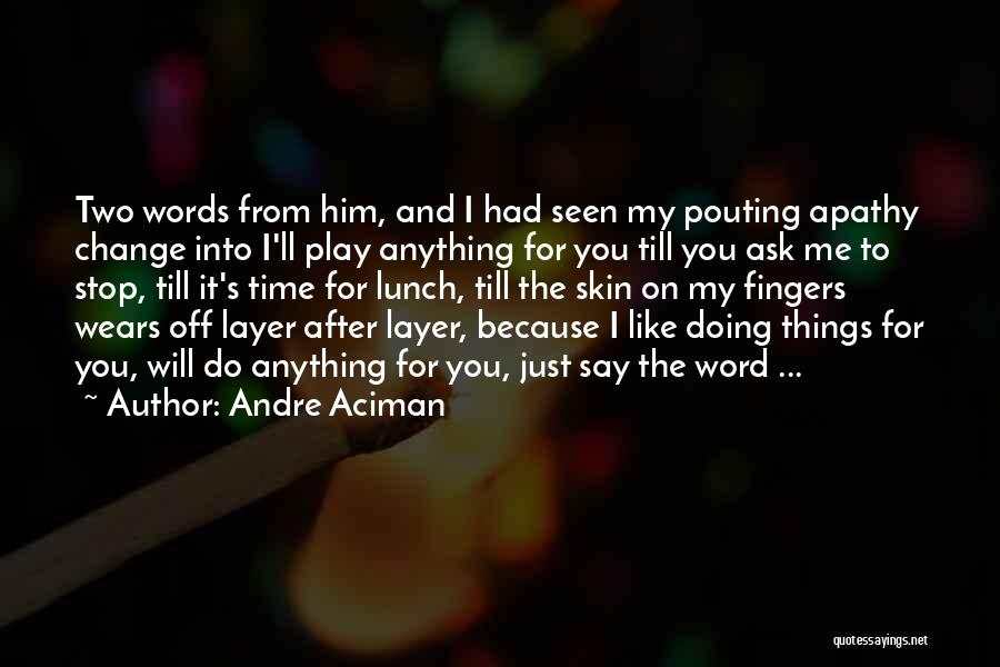 Andre Aciman Quotes: Two Words From Him, And I Had Seen My Pouting Apathy Change Into I'll Play Anything For You Till You