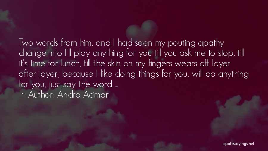 Andre Aciman Quotes: Two Words From Him, And I Had Seen My Pouting Apathy Change Into I'll Play Anything For You Till You