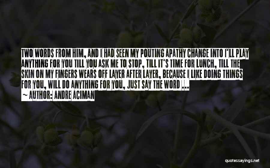 Andre Aciman Quotes: Two Words From Him, And I Had Seen My Pouting Apathy Change Into I'll Play Anything For You Till You