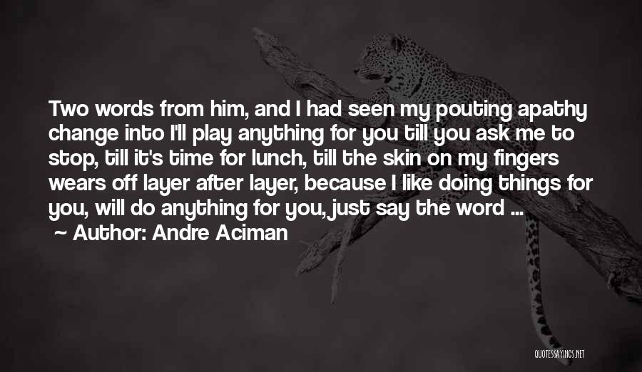 Andre Aciman Quotes: Two Words From Him, And I Had Seen My Pouting Apathy Change Into I'll Play Anything For You Till You