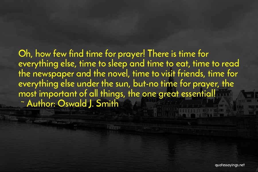 Oswald J. Smith Quotes: Oh, How Few Find Time For Prayer! There Is Time For Everything Else, Time To Sleep And Time To Eat,