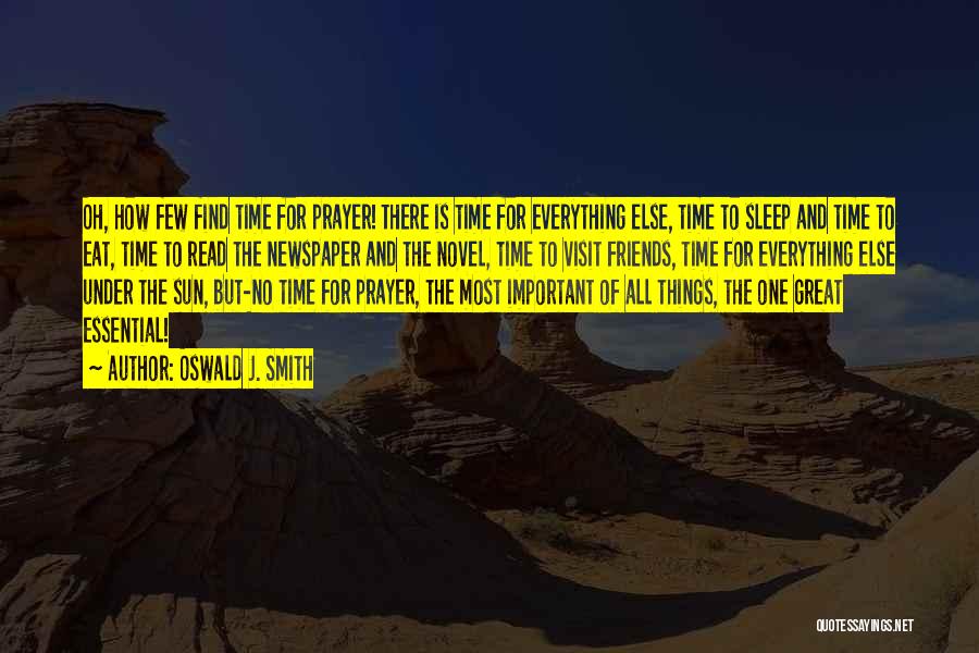 Oswald J. Smith Quotes: Oh, How Few Find Time For Prayer! There Is Time For Everything Else, Time To Sleep And Time To Eat,