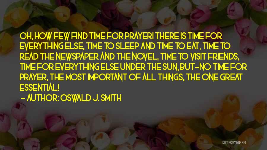 Oswald J. Smith Quotes: Oh, How Few Find Time For Prayer! There Is Time For Everything Else, Time To Sleep And Time To Eat,