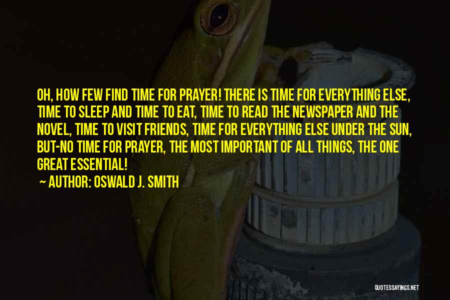 Oswald J. Smith Quotes: Oh, How Few Find Time For Prayer! There Is Time For Everything Else, Time To Sleep And Time To Eat,