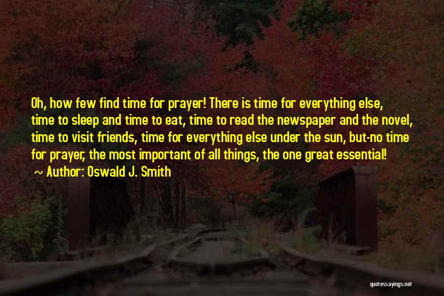 Oswald J. Smith Quotes: Oh, How Few Find Time For Prayer! There Is Time For Everything Else, Time To Sleep And Time To Eat,