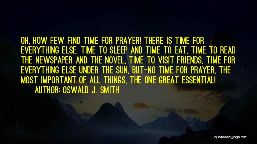 Oswald J. Smith Quotes: Oh, How Few Find Time For Prayer! There Is Time For Everything Else, Time To Sleep And Time To Eat,