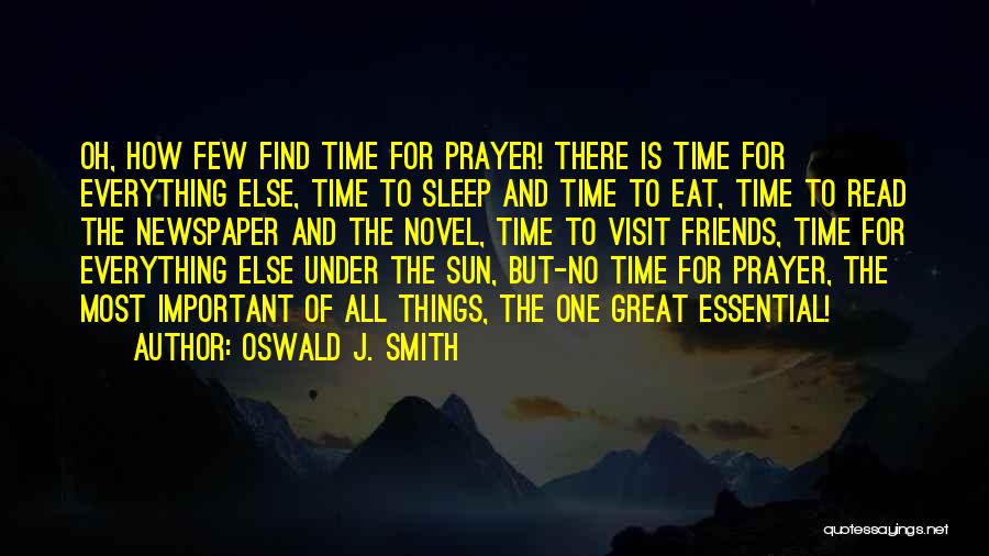 Oswald J. Smith Quotes: Oh, How Few Find Time For Prayer! There Is Time For Everything Else, Time To Sleep And Time To Eat,