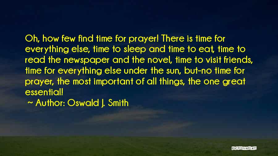 Oswald J. Smith Quotes: Oh, How Few Find Time For Prayer! There Is Time For Everything Else, Time To Sleep And Time To Eat,