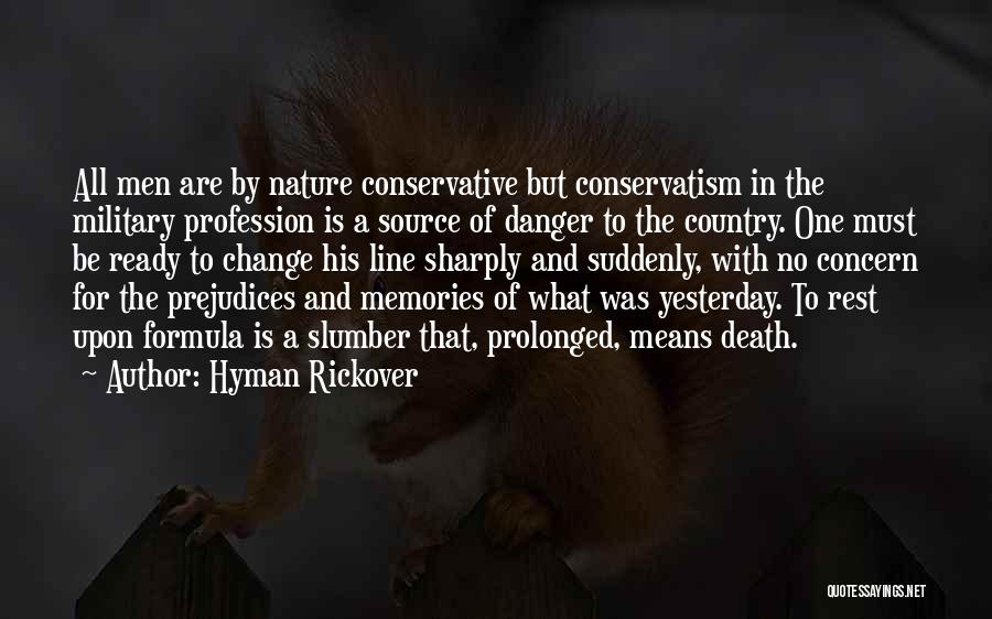 Hyman Rickover Quotes: All Men Are By Nature Conservative But Conservatism In The Military Profession Is A Source Of Danger To The Country.