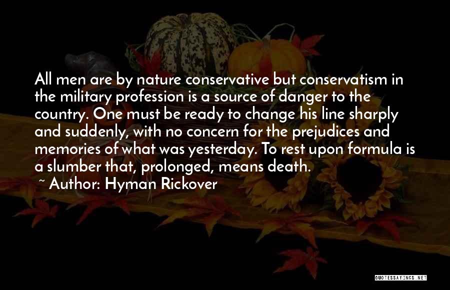 Hyman Rickover Quotes: All Men Are By Nature Conservative But Conservatism In The Military Profession Is A Source Of Danger To The Country.