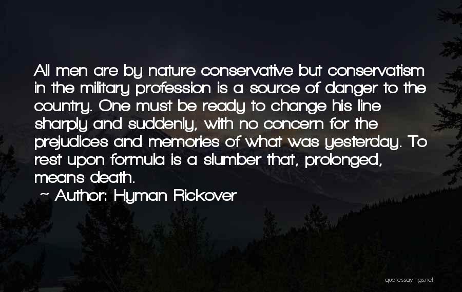 Hyman Rickover Quotes: All Men Are By Nature Conservative But Conservatism In The Military Profession Is A Source Of Danger To The Country.