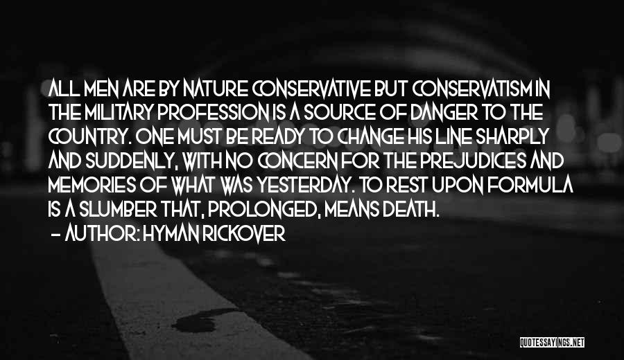 Hyman Rickover Quotes: All Men Are By Nature Conservative But Conservatism In The Military Profession Is A Source Of Danger To The Country.
