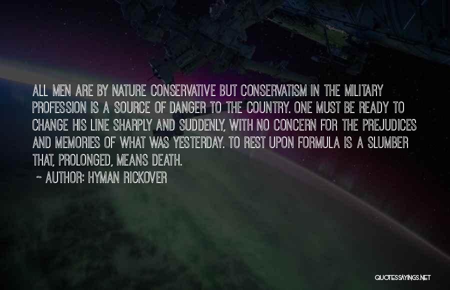 Hyman Rickover Quotes: All Men Are By Nature Conservative But Conservatism In The Military Profession Is A Source Of Danger To The Country.