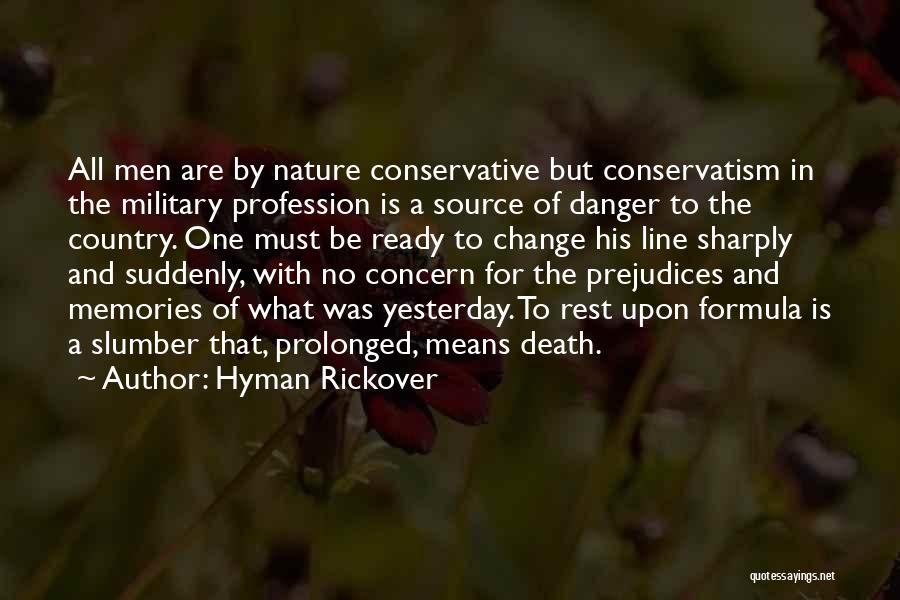 Hyman Rickover Quotes: All Men Are By Nature Conservative But Conservatism In The Military Profession Is A Source Of Danger To The Country.