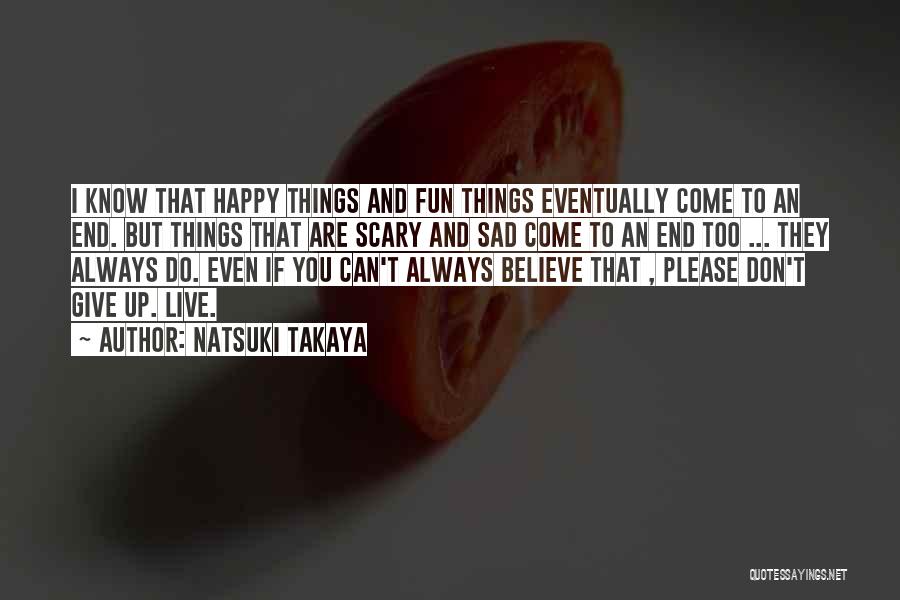 Natsuki Takaya Quotes: I Know That Happy Things And Fun Things Eventually Come To An End. But Things That Are Scary And Sad